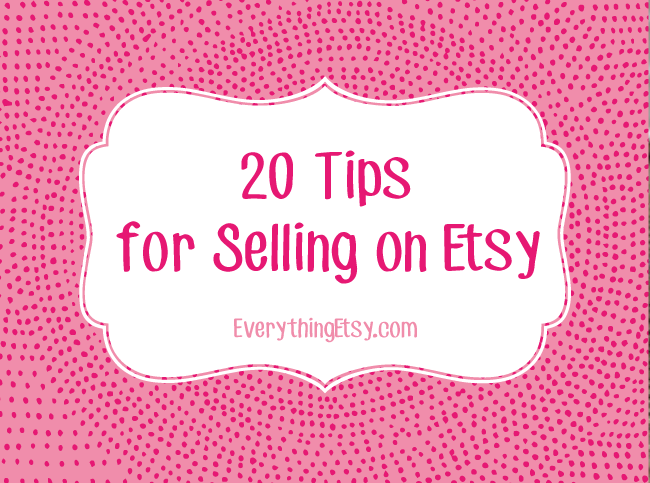 20 Tips for Selling on Etsy - EverythingEtsy.com